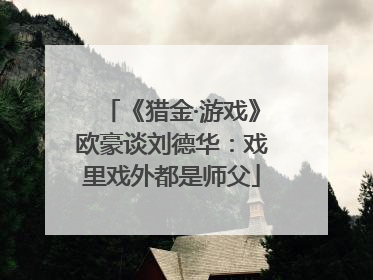 《猎金·游戏》欧豪谈刘德华：戏里戏外都是师父