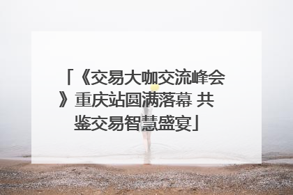 《交易大咖交流峰会》重庆站圆满落幕 共鉴交易智慧盛宴