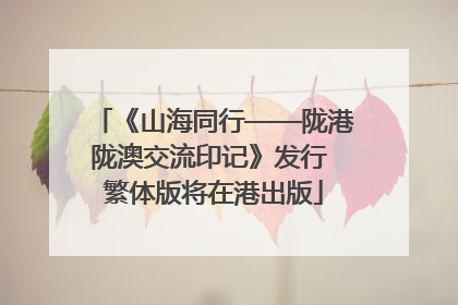 《山海同行——陇港陇澳交流印记》发行 繁体版将在港出版