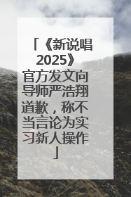 《新说唱2025》官方发文向导师严浩翔道歉，称不当言论为实习新人操作