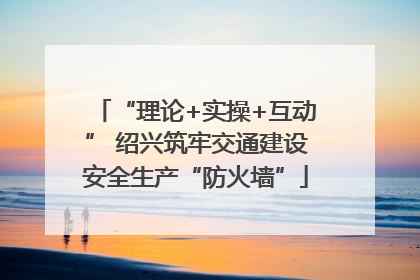 “理论+实操+互动” 绍兴筑牢交通建设安全生产“防火墙”