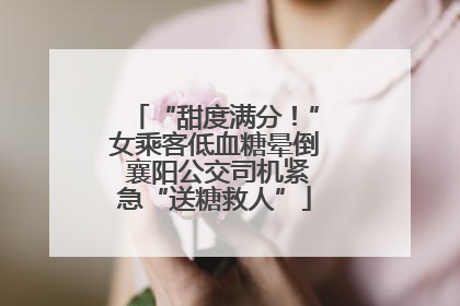 “甜度满分！”女乘客低血糖晕倒 襄阳公交司机紧急“送糖救人”