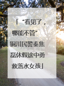 “看见了，哪能不管” 铜川民警秦焦磊休假途中勇救落水女孩