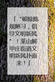 “破除陈规陋习，倡导文明新风”！莱山解甲庄街道文明新风扑面来！