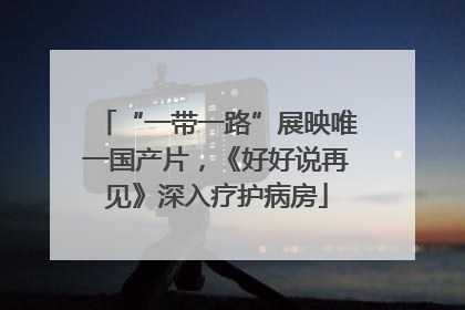 “一带一路”展映唯一国产片，《好好说再见》深入疗护病房