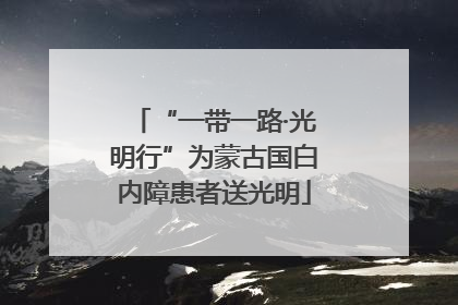 “一带一路·光明行”为蒙古国白内障患者送光明