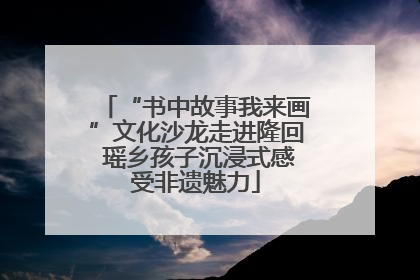 “书中故事我来画”文化沙龙走进隆回 瑶乡孩子沉浸式感受非遗魅力