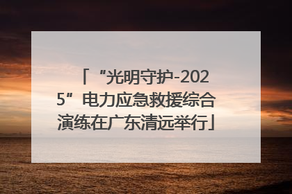 “光明守护-2025”电力应急救援综合演练在广东清远举行