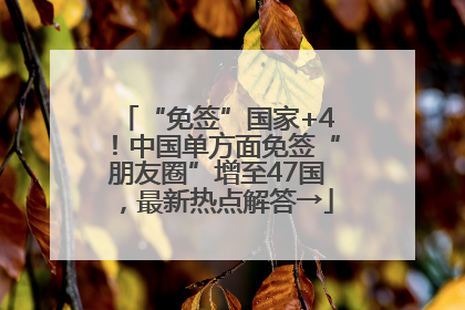 “免签”国家+4！中国单方面免签“朋友圈”增至47国，最新热点解答→