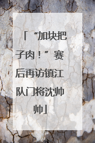 “加块把子肉！”赛后再访镇江队门将沈帅帅
