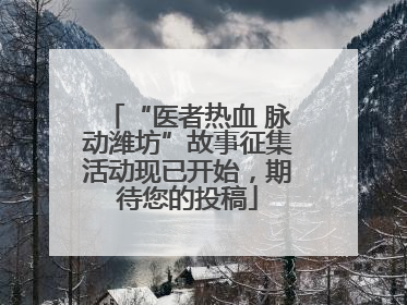 “医者热血 脉动潍坊”故事征集活动现已开始，期待您的投稿