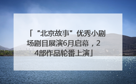 “北京故事”优秀小剧场剧目展演6月启幕，24部作品轮番上演