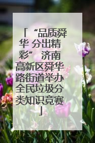 “品质舜华 分出精彩” 济南高新区舜华路街道举办全民垃圾分类知识竞赛