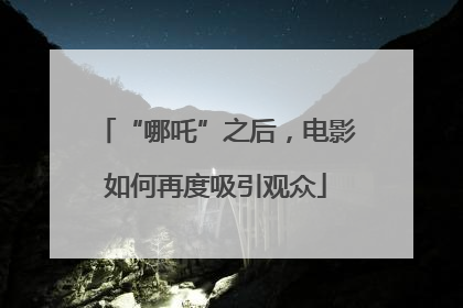 “哪吒”之后，电影如何再度吸引观众