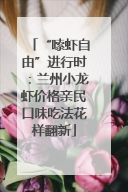 “嗦虾自由”进行时：兰州小龙虾价格亲民口味吃法花样翻新