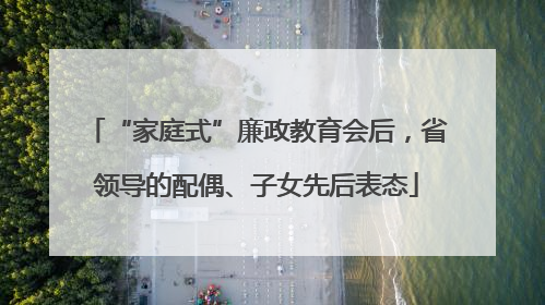 “家庭式”廉政教育会后，省领导的配偶、子女先后表态