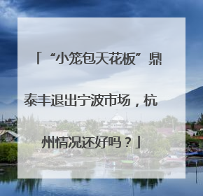 “小笼包天花板”鼎泰丰退出宁波市场，杭州情况还好吗？