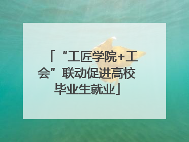 “工匠学院+工会”联动促进高校毕业生就业
