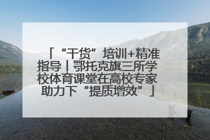 “干货”培训+精准指导丨鄂托克旗三所学校体育课堂在高校专家助力下“提质增效”