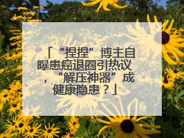 “捏捏”博主自曝患癌退圈引热议，“解压神器”成健康隐患？