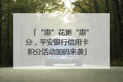 “惠”花更“惠”分，平安银行信用卡积分活动加码来袭