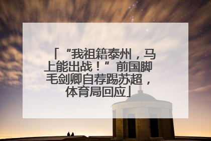 “我祖籍泰州，马上能出战！”前国脚毛剑卿自荐踢苏超，体育局回应