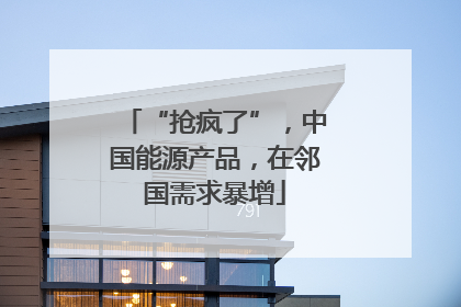 “抢疯了”，中国能源产品，在邻国需求暴增