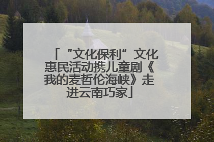 “文化保利”文化惠民活动携儿童剧《我的麦哲伦海峡》走进云南巧家