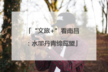 “文旅+”看南昌：水墨丹青缔鸳盟