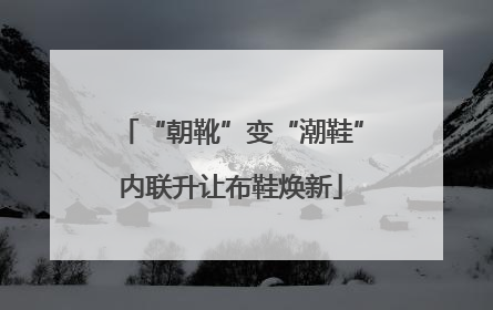 “朝靴”变“潮鞋”内联升让布鞋焕新