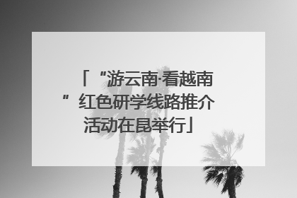 “游云南·看越南”红色研学线路推介活动在昆举行