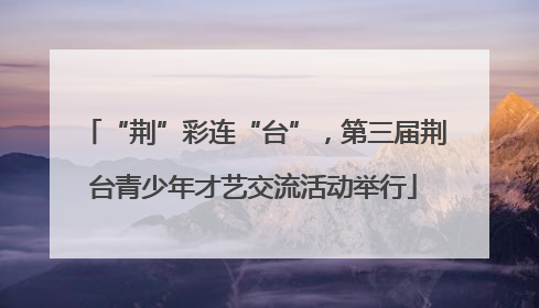 “荆”彩连“台”，第三届荆台青少年才艺交流活动举行