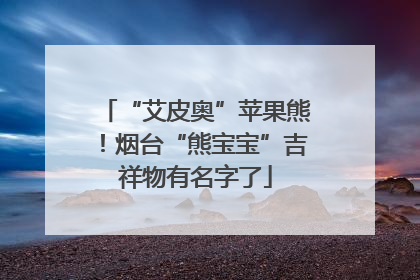 “艾皮奥”苹果熊！烟台“熊宝宝”吉祥物有名字了