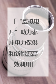 “虚拟电厂”助力枣庄电力保供和新能源高效利用