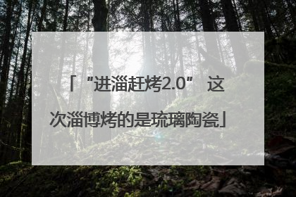 “进淄赶烤2.0” 这次淄博烤的是琉璃陶瓷