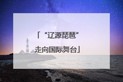 “辽源琵琶” 走向国际舞台