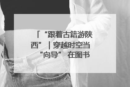 “跟着古籍游陕西”｜穿越时空当“向导” 在图书馆外“活”起来
