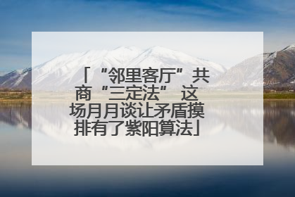 “邻里客厅”共商“三定法” 这场月月谈让矛盾摸排有了紫阳算法