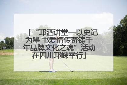“邛酒讲堂—以史记为墨 书爱情传奇铸千年品牌文化之魂”活动在四川邛崃举行