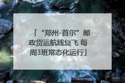 “郑州-首尔”邮政货运航线复飞 每周3班常态化运行
