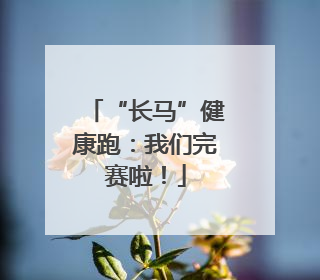 “长马”健康跑：我们完赛啦！