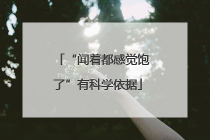 “闻着都感觉饱了”有科学依据