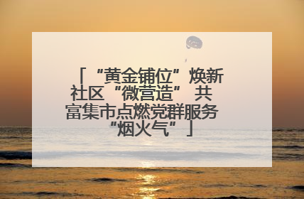 “黄金铺位”焕新社区“微营造” 共富集市点燃党群服务“烟火气”