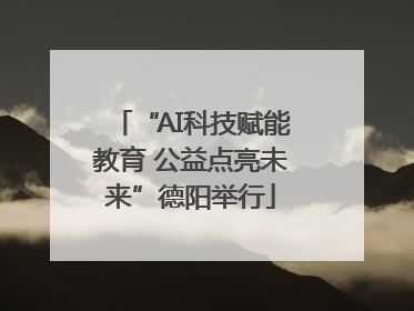 “AI科技赋能教育 公益点亮未来”德阳举行