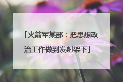 火箭军某部：把思想政治工作做到发射架下