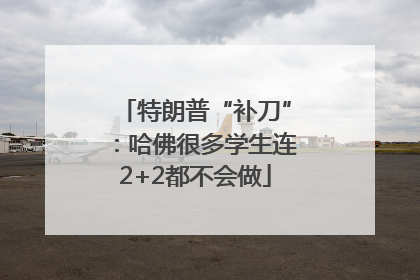 特朗普“补刀”：哈佛很多学生连2+2都不会做