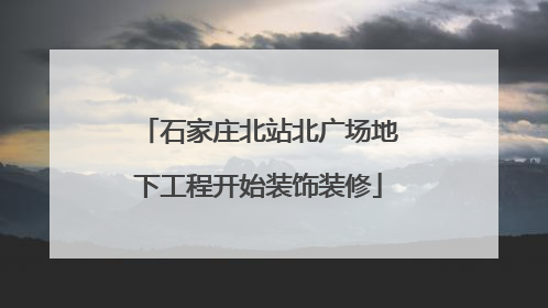 石家庄北站北广场地下工程开始装饰装修