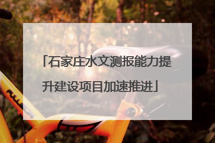 石家庄水文测报能力提升建设项目加速推进