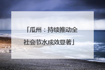 瓜州：持续推动全社会节水成效显著