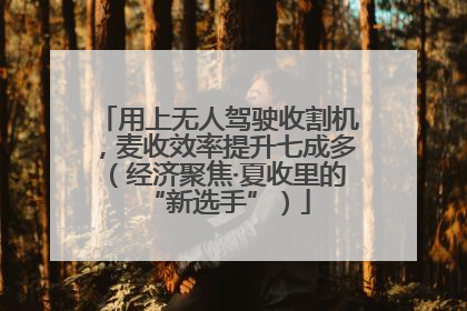 用上无人驾驶收割机，麦收效率提升七成多（经济聚焦·夏收里的“新选手”）